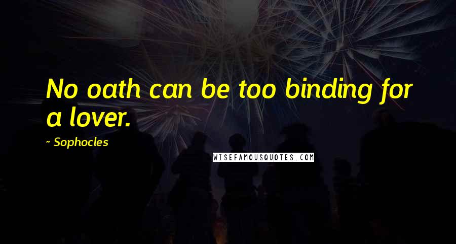 Sophocles Quotes: No oath can be too binding for a lover.