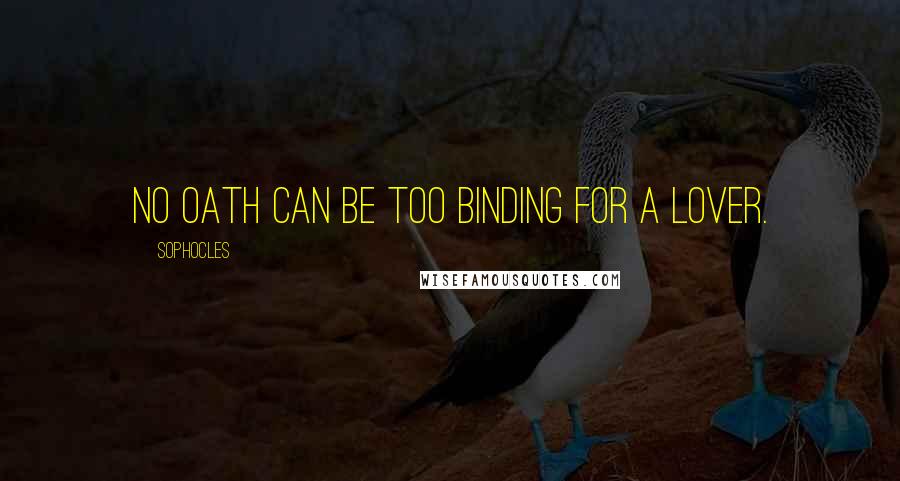 Sophocles Quotes: No oath can be too binding for a lover.