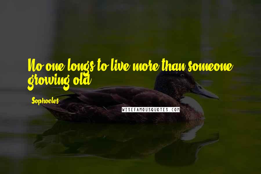 Sophocles Quotes: No one longs to live more than someone growing old.