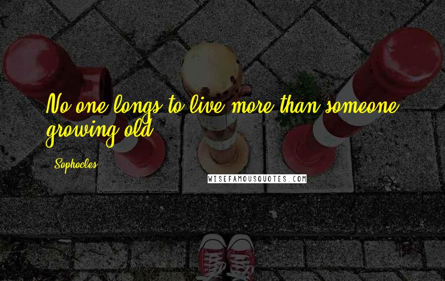 Sophocles Quotes: No one longs to live more than someone growing old.