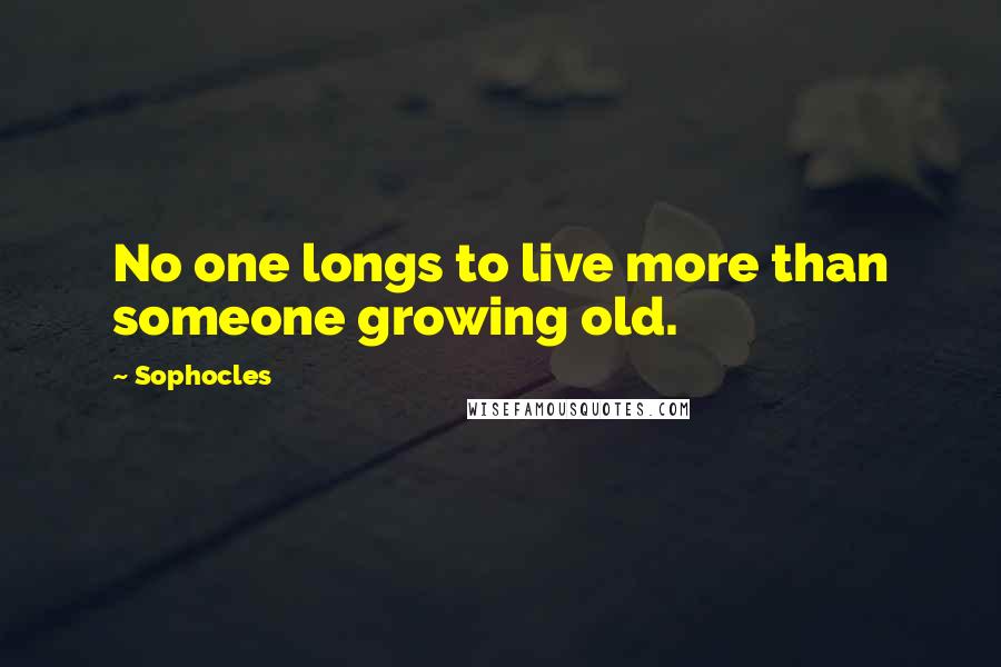 Sophocles Quotes: No one longs to live more than someone growing old.