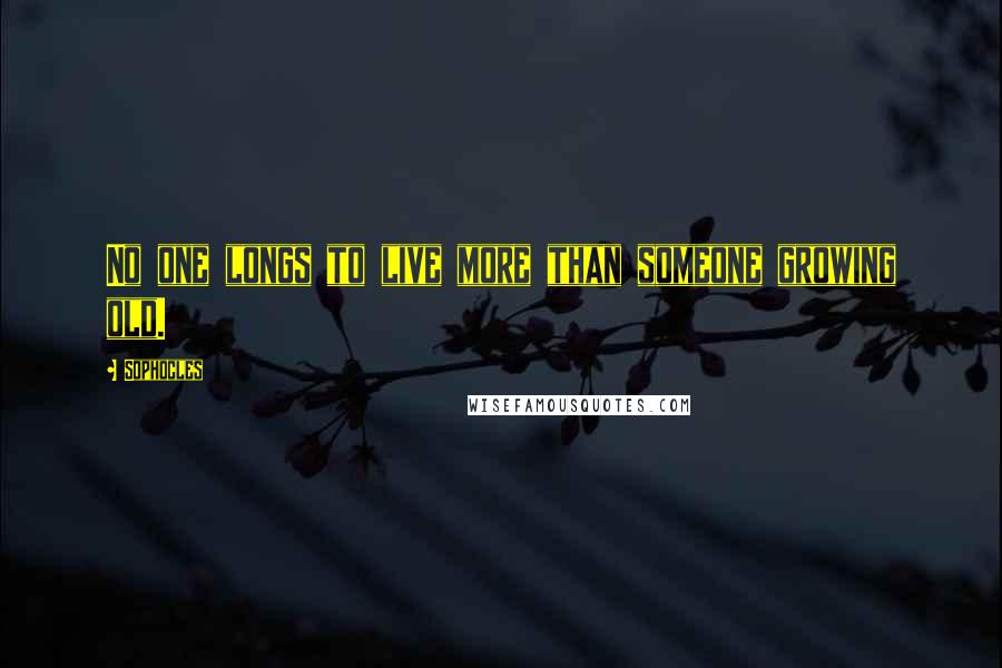 Sophocles Quotes: No one longs to live more than someone growing old.