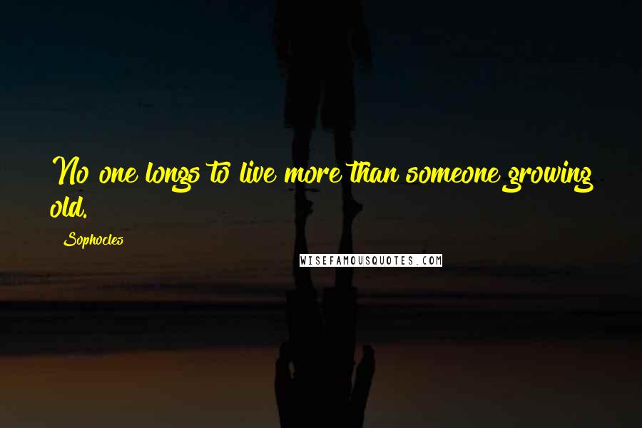 Sophocles Quotes: No one longs to live more than someone growing old.
