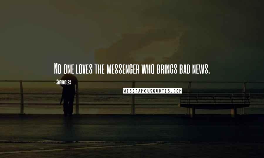 Sophocles Quotes: No one loves the messenger who brings bad news.