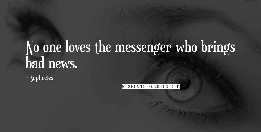 Sophocles Quotes: No one loves the messenger who brings bad news.