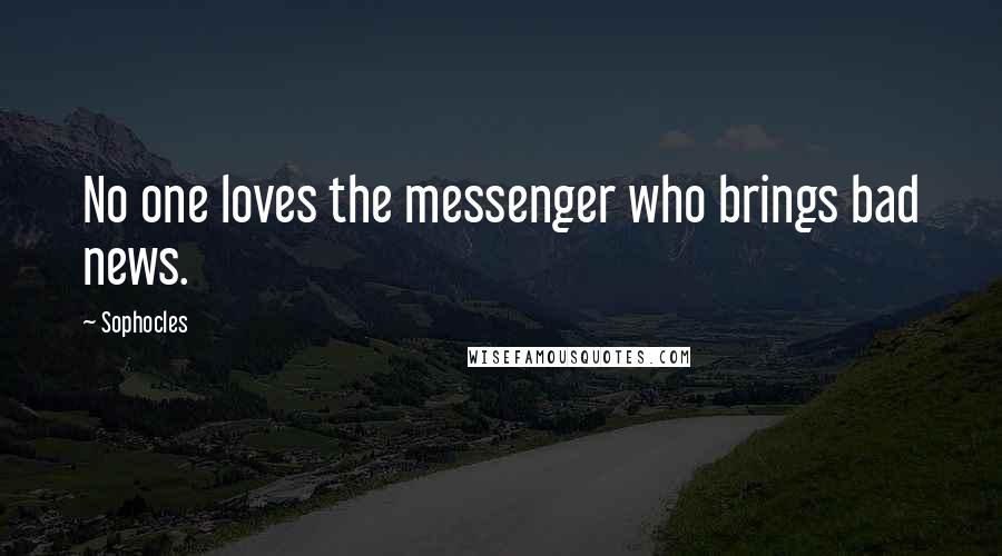 Sophocles Quotes: No one loves the messenger who brings bad news.