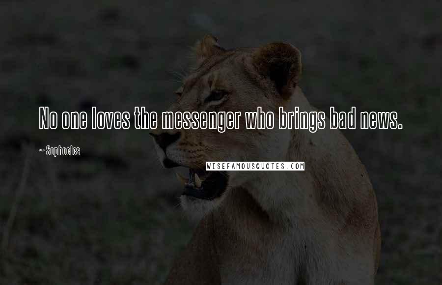 Sophocles Quotes: No one loves the messenger who brings bad news.