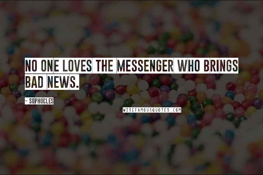 Sophocles Quotes: No one loves the messenger who brings bad news.