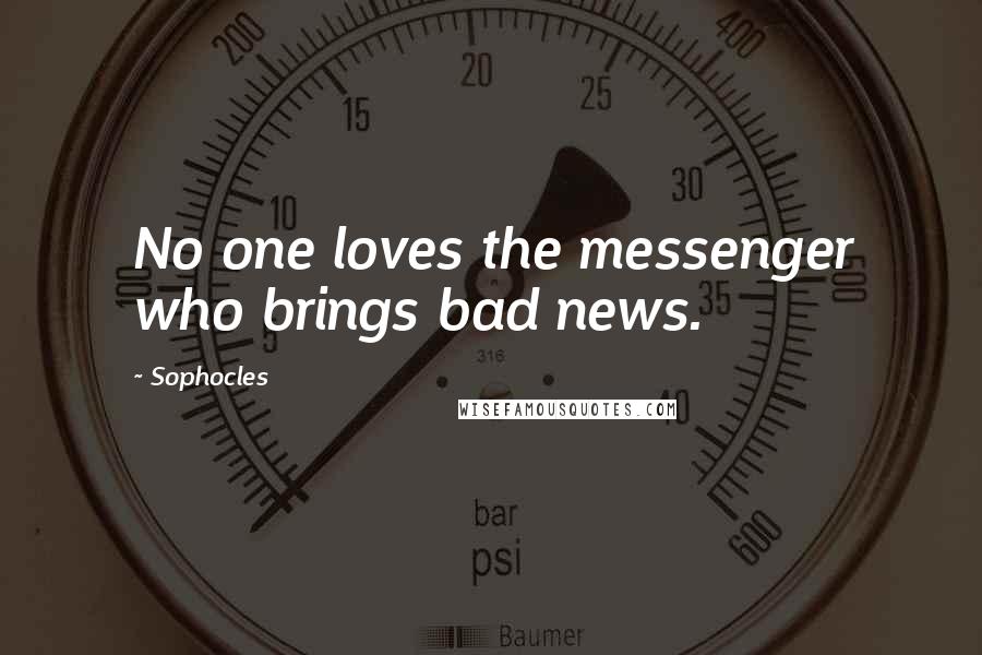 Sophocles Quotes: No one loves the messenger who brings bad news.