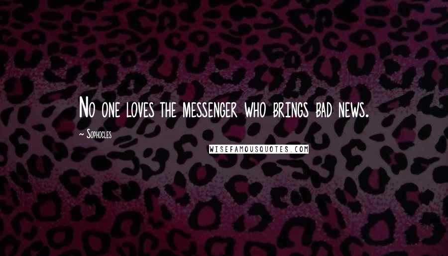 Sophocles Quotes: No one loves the messenger who brings bad news.