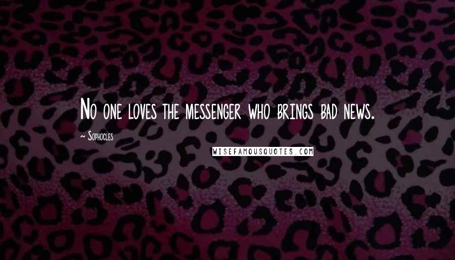 Sophocles Quotes: No one loves the messenger who brings bad news.