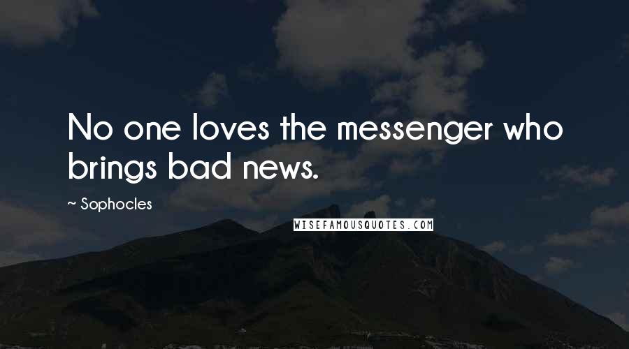 Sophocles Quotes: No one loves the messenger who brings bad news.