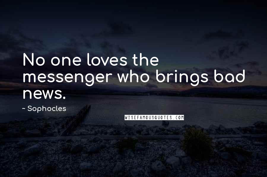 Sophocles Quotes: No one loves the messenger who brings bad news.