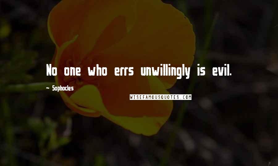 Sophocles Quotes: No one who errs unwillingly is evil.