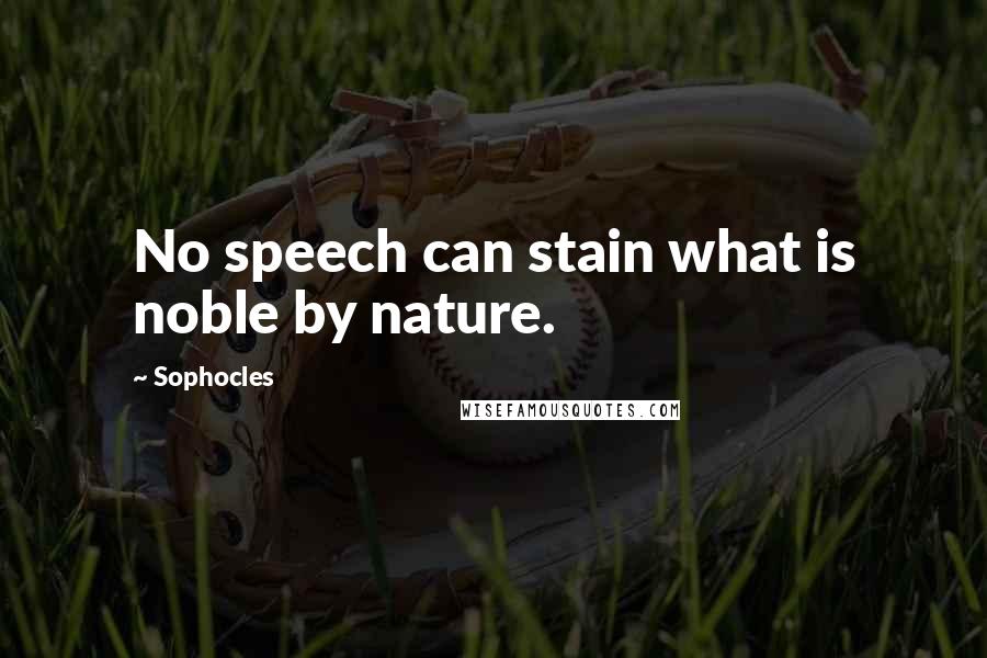 Sophocles Quotes: No speech can stain what is noble by nature.