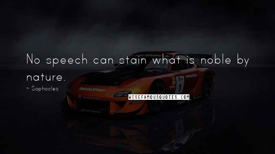 Sophocles Quotes: No speech can stain what is noble by nature.
