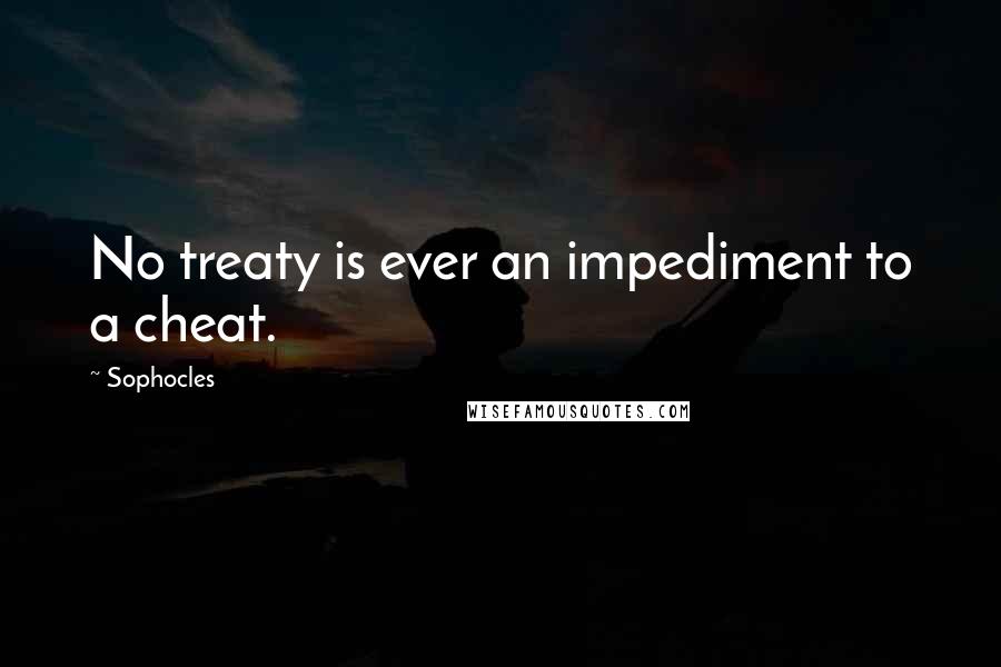 Sophocles Quotes: No treaty is ever an impediment to a cheat.