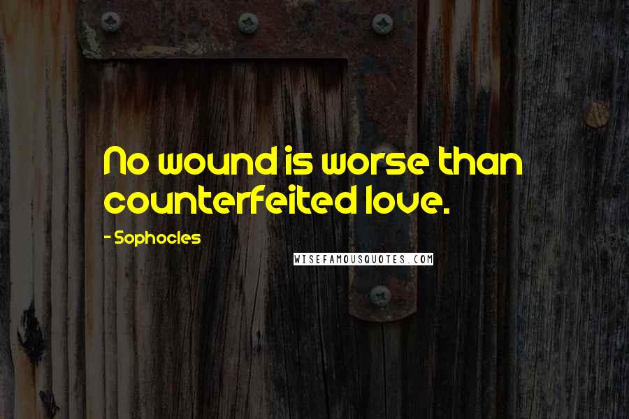 Sophocles Quotes: No wound is worse than counterfeited love.