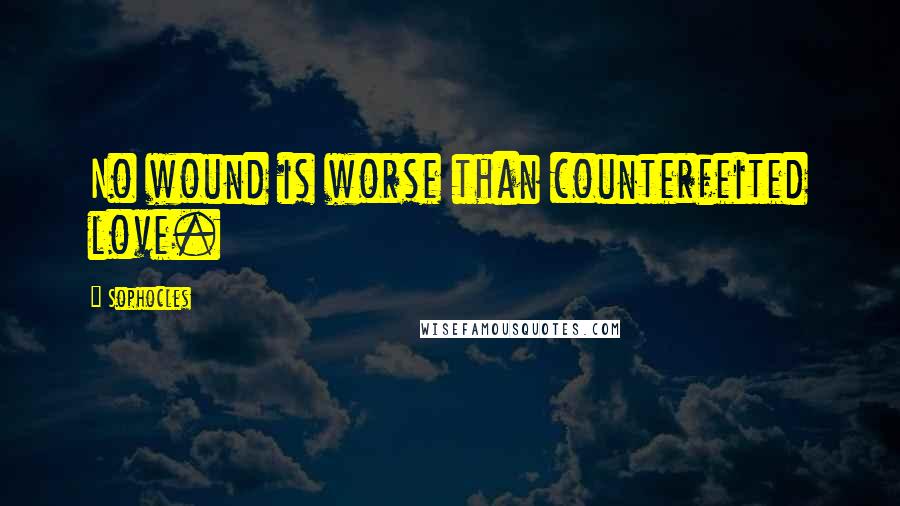 Sophocles Quotes: No wound is worse than counterfeited love.