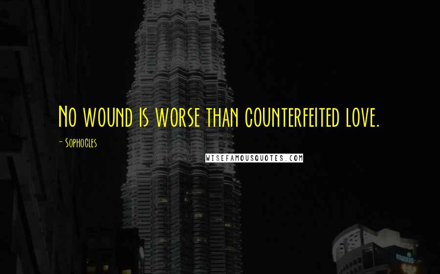 Sophocles Quotes: No wound is worse than counterfeited love.