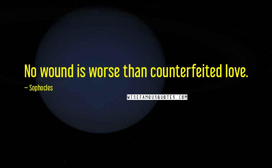 Sophocles Quotes: No wound is worse than counterfeited love.