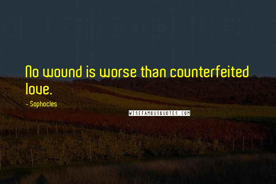 Sophocles Quotes: No wound is worse than counterfeited love.