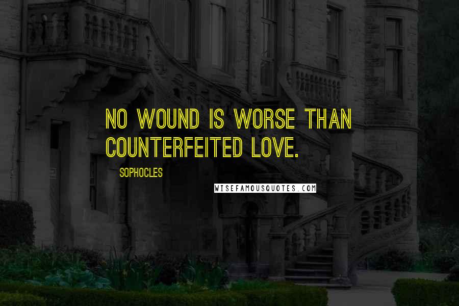 Sophocles Quotes: No wound is worse than counterfeited love.