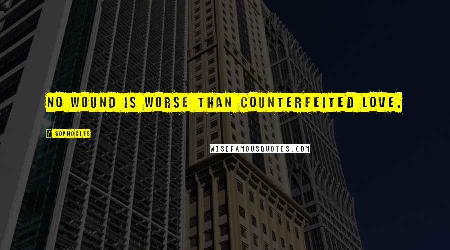 Sophocles Quotes: No wound is worse than counterfeited love.