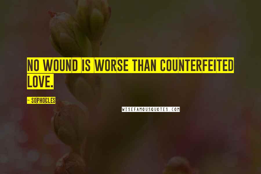 Sophocles Quotes: No wound is worse than counterfeited love.