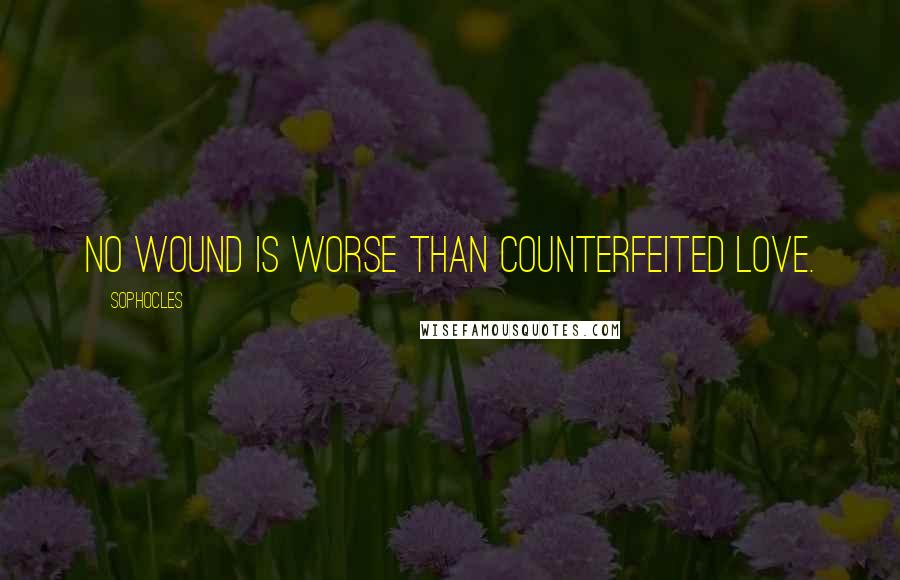 Sophocles Quotes: No wound is worse than counterfeited love.