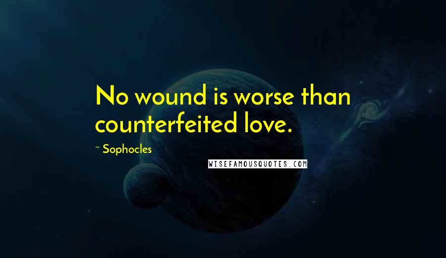 Sophocles Quotes: No wound is worse than counterfeited love.
