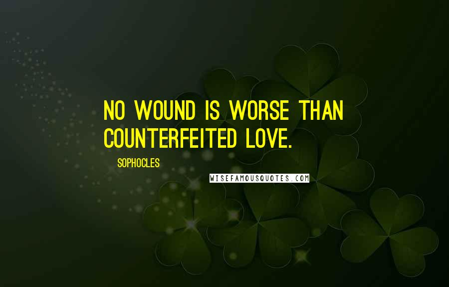 Sophocles Quotes: No wound is worse than counterfeited love.