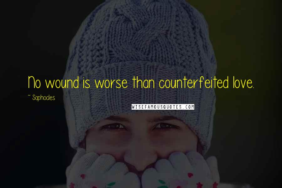 Sophocles Quotes: No wound is worse than counterfeited love.
