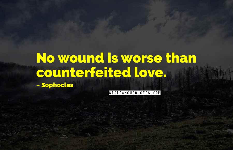 Sophocles Quotes: No wound is worse than counterfeited love.