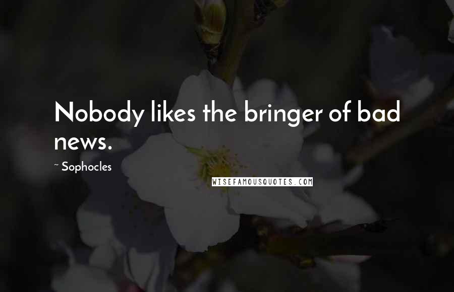 Sophocles Quotes: Nobody likes the bringer of bad news.