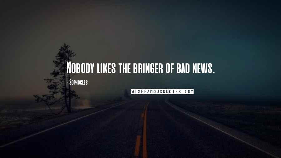 Sophocles Quotes: Nobody likes the bringer of bad news.