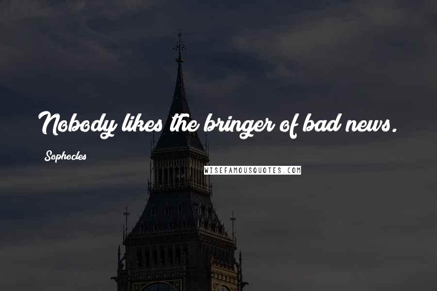 Sophocles Quotes: Nobody likes the bringer of bad news.