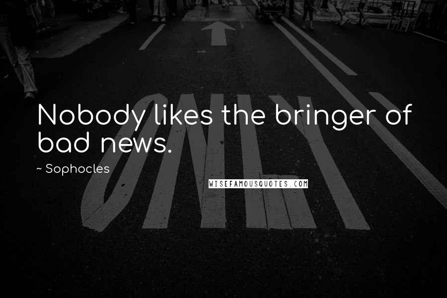 Sophocles Quotes: Nobody likes the bringer of bad news.
