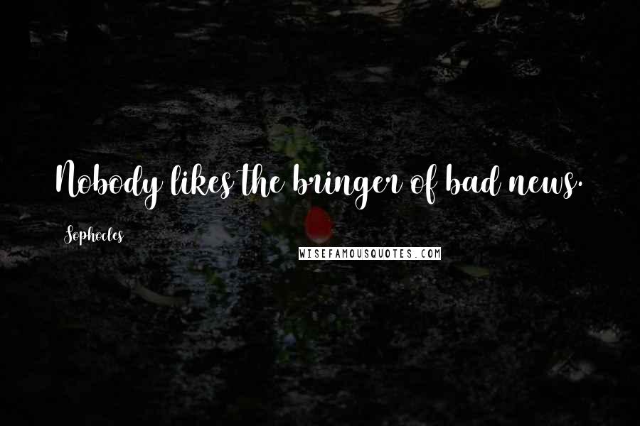Sophocles Quotes: Nobody likes the bringer of bad news.