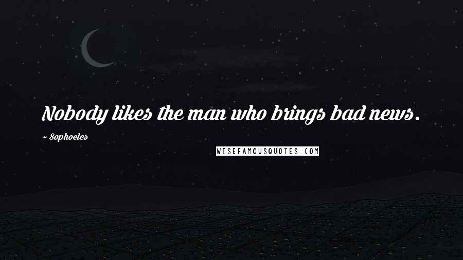 Sophocles Quotes: Nobody likes the man who brings bad news.