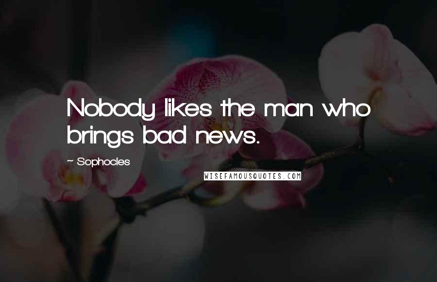 Sophocles Quotes: Nobody likes the man who brings bad news.