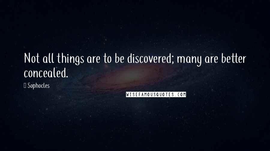 Sophocles Quotes: Not all things are to be discovered; many are better concealed.