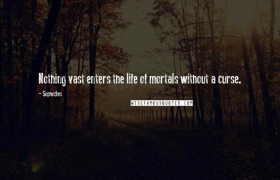 Sophocles Quotes: Nothing vast enters the life of mortals without a curse.