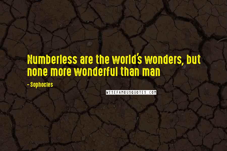 Sophocles Quotes: Numberless are the world's wonders, but none more wonderful than man