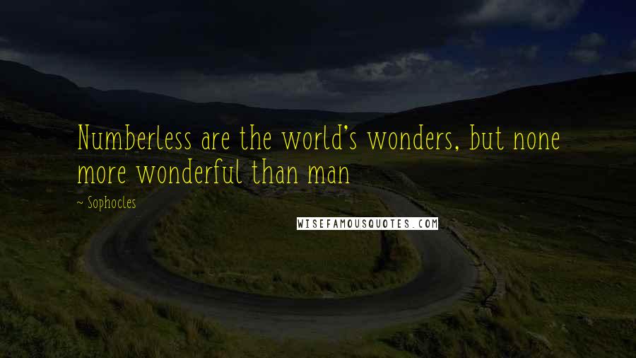 Sophocles Quotes: Numberless are the world's wonders, but none more wonderful than man