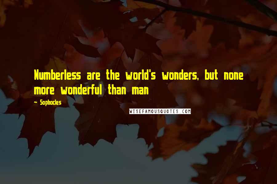 Sophocles Quotes: Numberless are the world's wonders, but none more wonderful than man