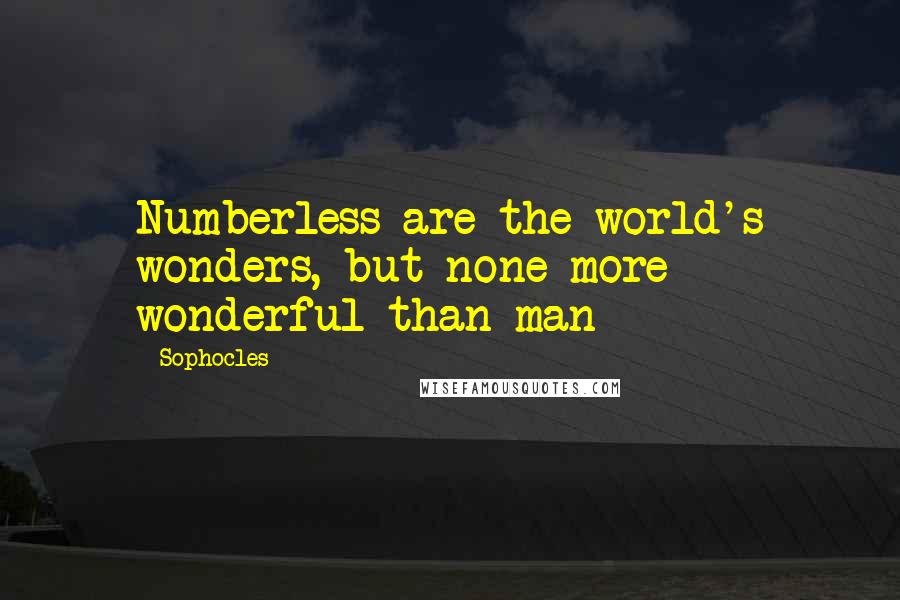 Sophocles Quotes: Numberless are the world's wonders, but none more wonderful than man