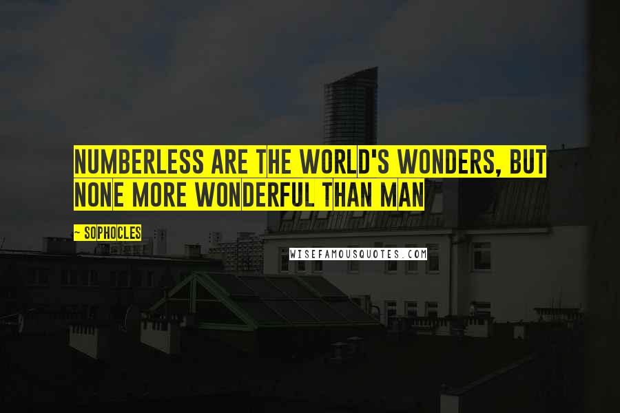 Sophocles Quotes: Numberless are the world's wonders, but none more wonderful than man