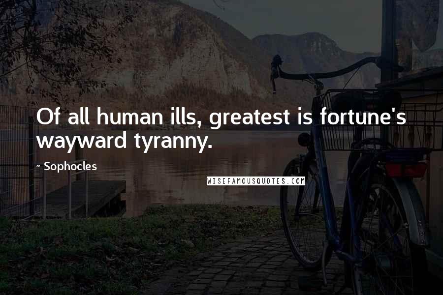 Sophocles Quotes: Of all human ills, greatest is fortune's wayward tyranny.