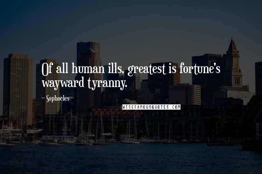 Sophocles Quotes: Of all human ills, greatest is fortune's wayward tyranny.